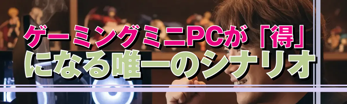 ゲーミングミニPCが「得」になる唯一のシナリオ