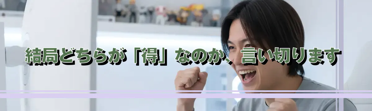 結局どちらが「得」なのか、言い切ります