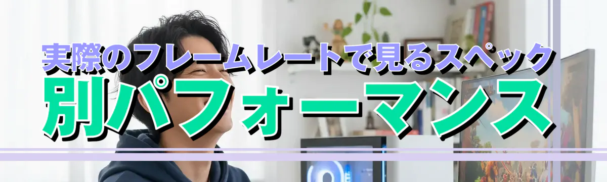 実際のフレームレートで見るスペック別パフォーマンス