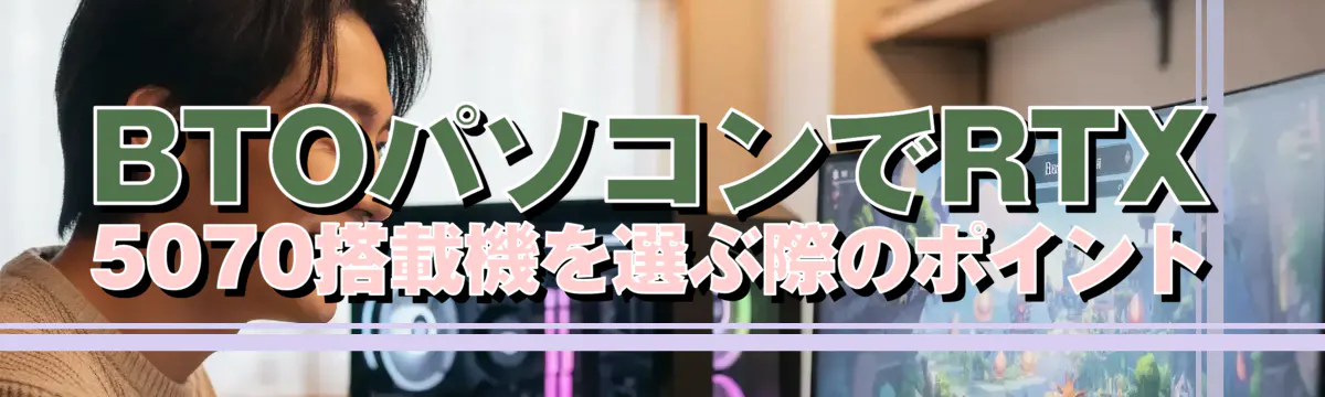 BTOパソコンでRTX 5070搭載機を選ぶ際のポイント