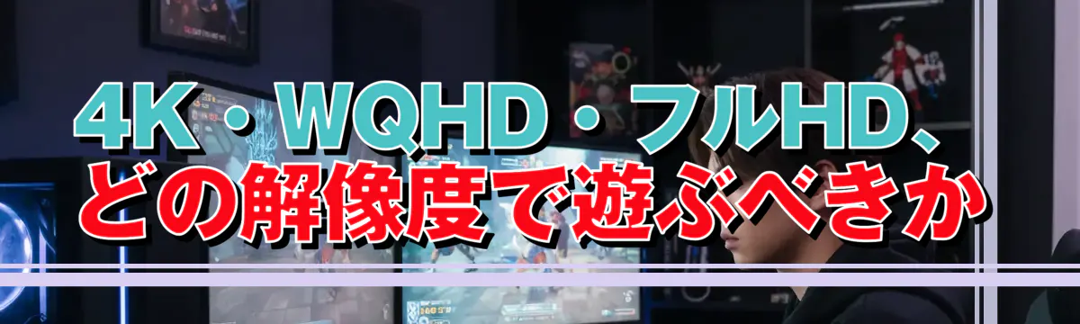 4K・WQHD・フルHD、どの解像度で遊ぶべきか