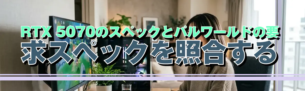 RTX 5070のスペックとパルワールドの要求スペックを照合する