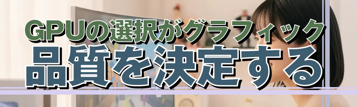 GPUの選択がグラフィック品質を決定する