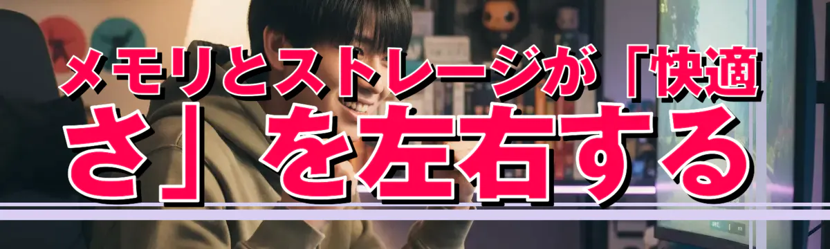 メモリとストレージが「快適さ」を左右する