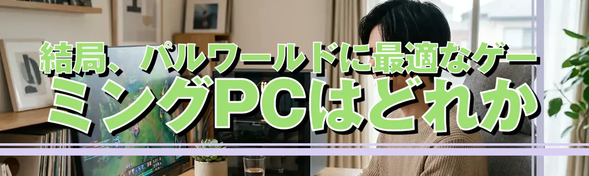 結局、パルワールドに最適なゲーミングPCはどれか