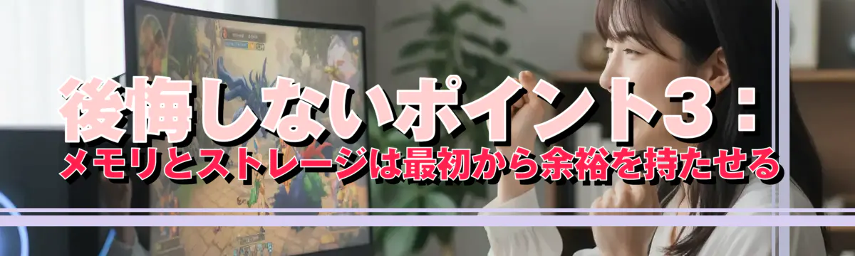 後悔しないポイント3:メモリとストレージは最初から余裕を持たせる