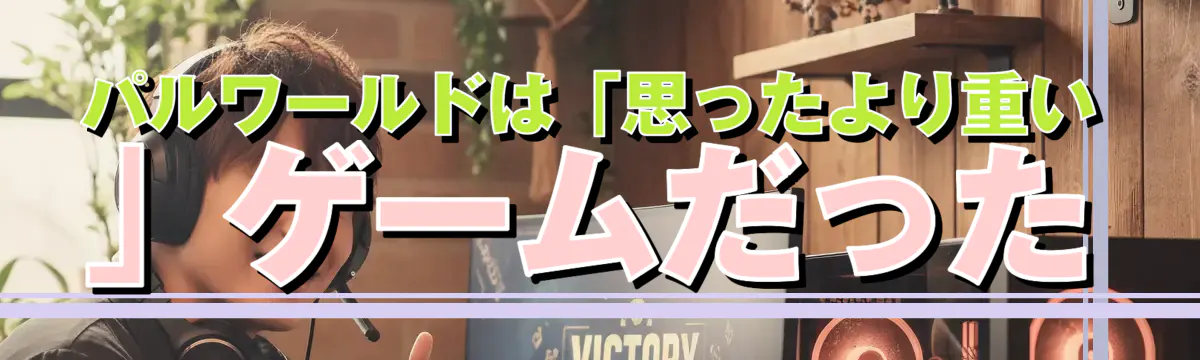 パルワールドは「思ったより重い」ゲームだった
