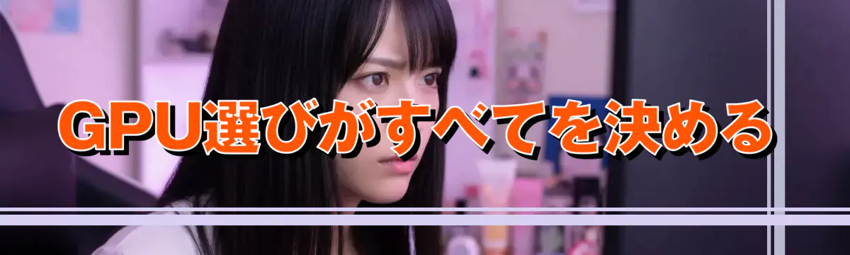 GPU選びがすべてを決める