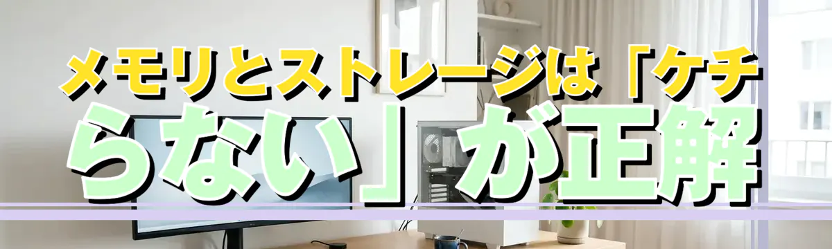 メモリとストレージは「ケチらない」が正解