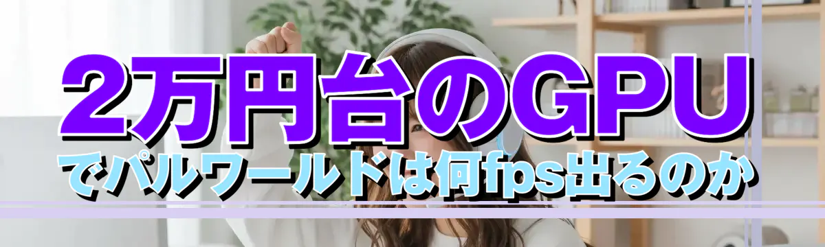 2万円台のGPUでパルワールドは何fps出るのか