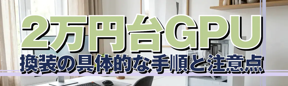 2万円台GPU換装の具体的な手順と注意点