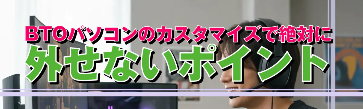 BTOパソコンのカスタマイズで絶対に外せないポイント