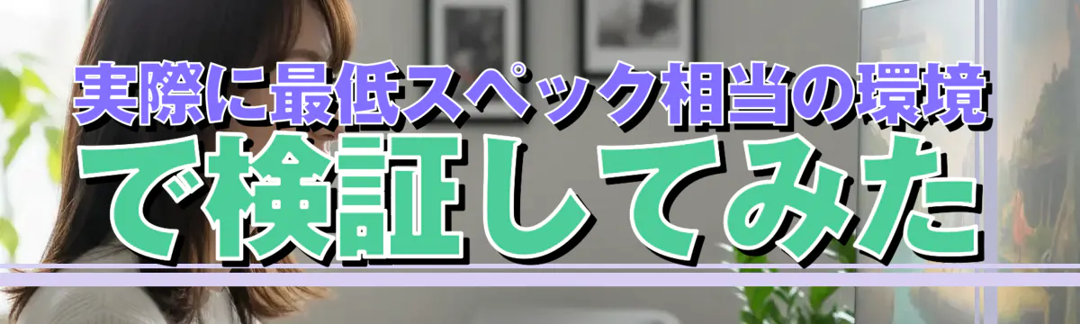 実際に最低スペック相当の環境で検証してみた