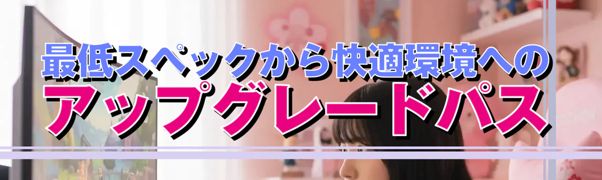 最低スペックから快適環境へのアップグレードパス
