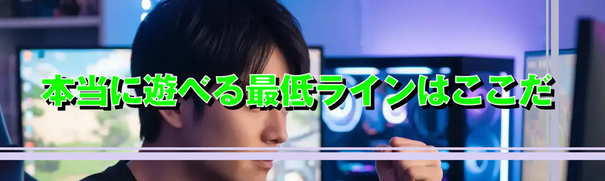 本当に遊べる最低ラインはここだ