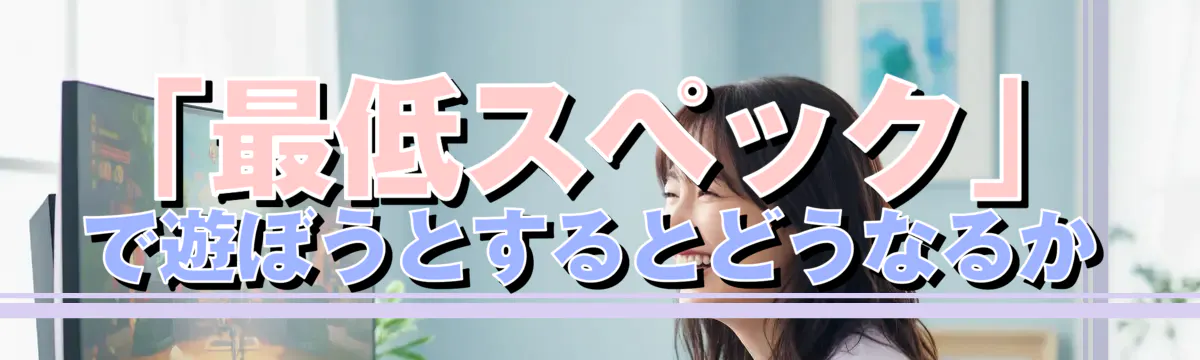 「最低スペック」で遊ぼうとするとどうなるか