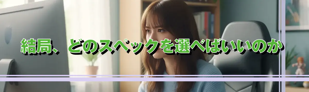 結局、どのスペックを選べばいいのか