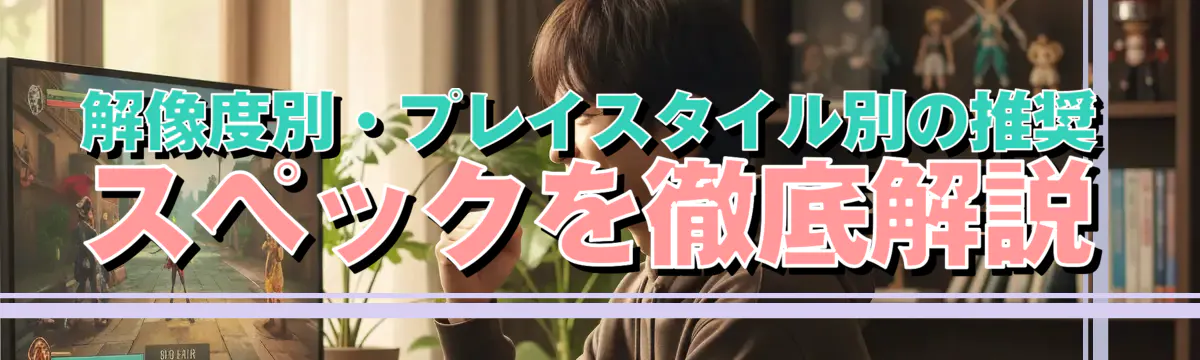 解像度別・プレイスタイル別の推奨スペックを徹底解説