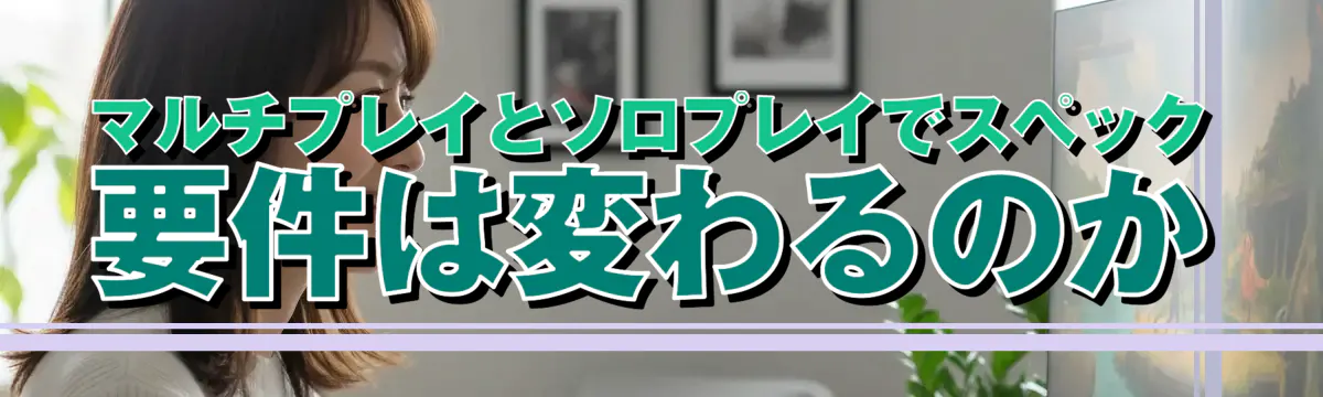 マルチプレイとソロプレイでスペック要件は変わるのか