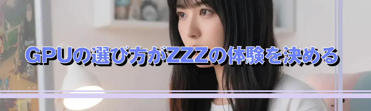 GPUの選び方がZZZの体験を決める