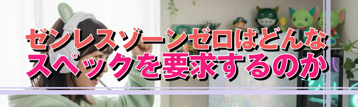 ゼンレスゾーンゼロはどんなスペックを要求するのか