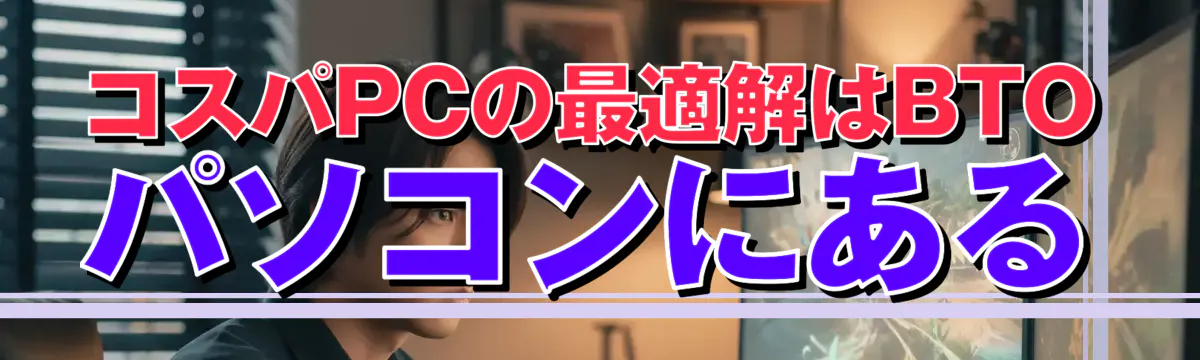コスパPCの最適解はBTOパソコンにある