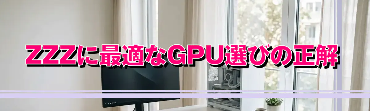 ZZZに最適なGPU選びの正解