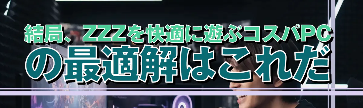 結局、ZZZを快適に遊ぶコスパPCの最適解はこれだ