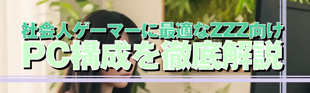 社会人ゲーマーに最適なZZZ向けPC構成を徹底解説