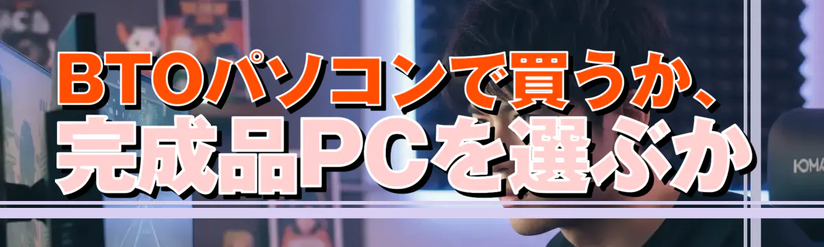 BTOパソコンで買うか、完成品PCを選ぶか