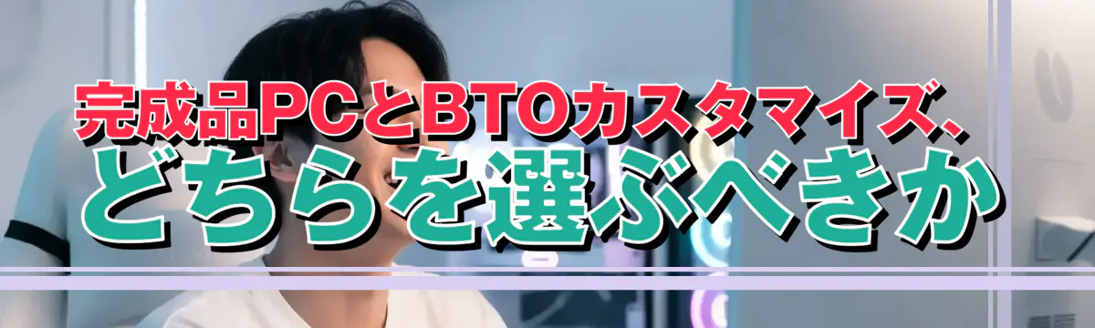 完成品PCとBTOカスタマイズ、どちらを選ぶべきか