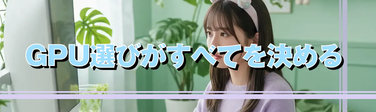 GPU選びがすべてを決める