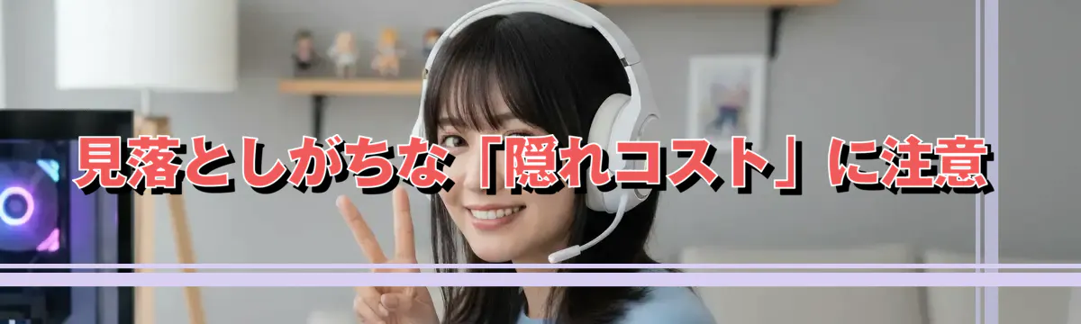 見落としがちな「隠れコスト」に注意