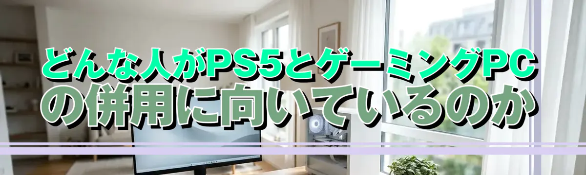 どんな人がPS5とゲーミングPCの併用に向いているのか