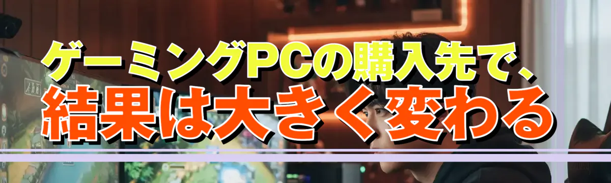 ゲーミングPCの購入先で、結果は大きく変わる