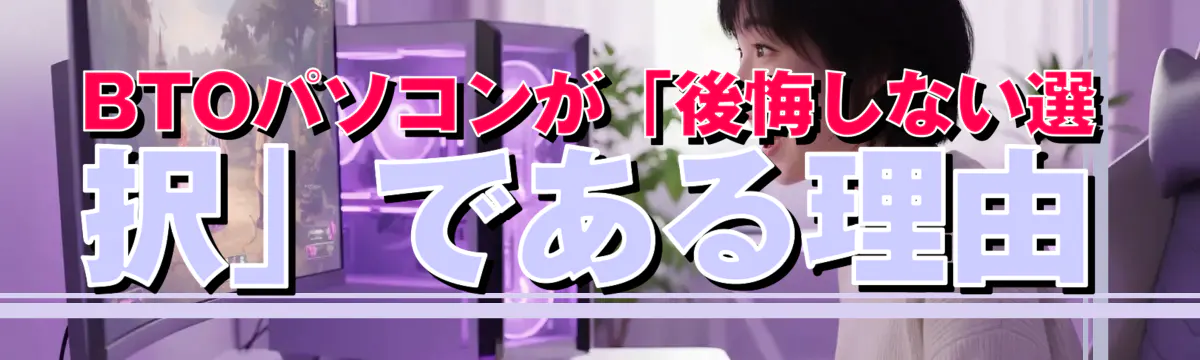 BTOパソコンが「後悔しない選択」である理由