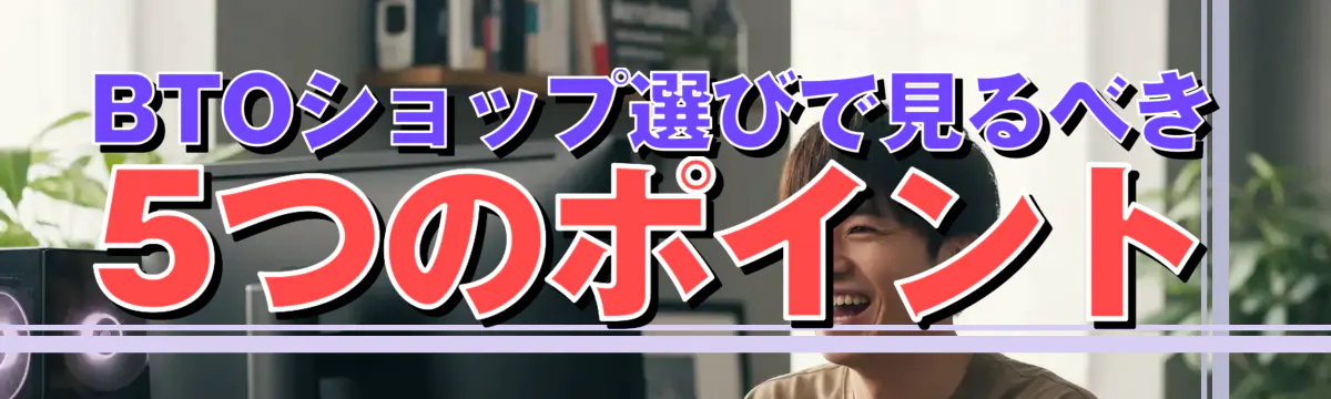 BTOショップ選びで見るべき5つのポイント