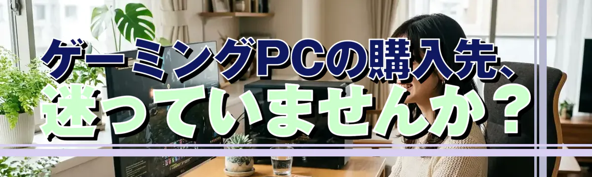ゲーミングPCの購入先、迷っていませんか?