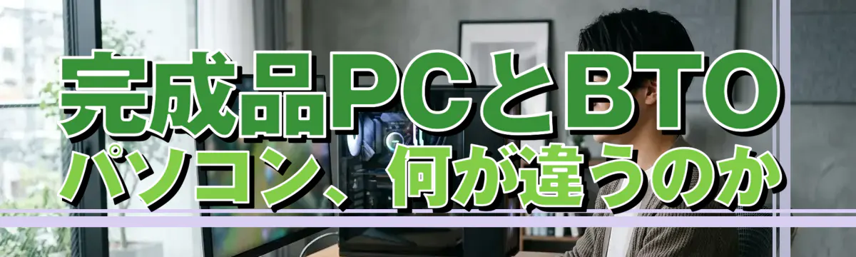 完成品PCとBTOパソコン、何が違うのか