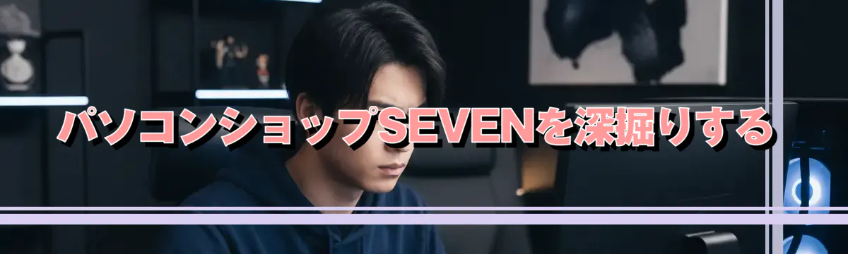 パソコンショップSEVENを深掘りする