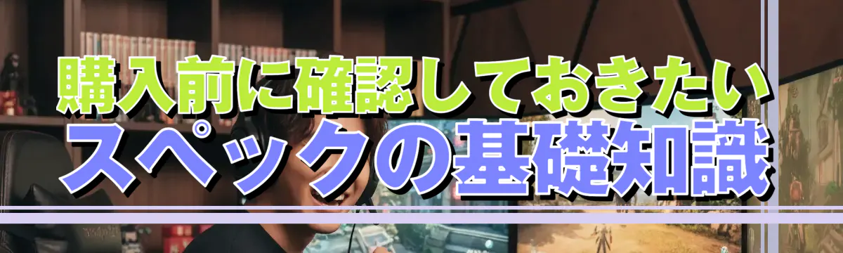 購入前に確認しておきたいスペックの基礎知識