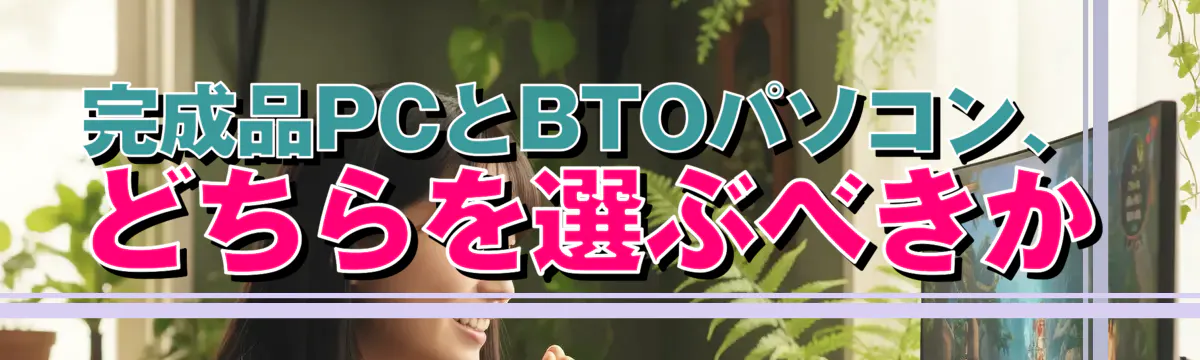 完成品PCとBTOパソコン、どちらを選ぶべきか